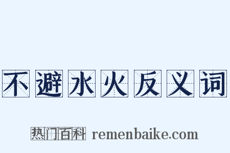 不避水火反义词是什么意思的图片